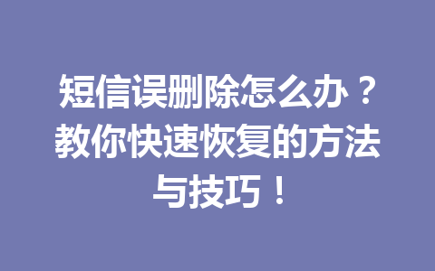 短信误删除怎么办？教你快速恢复的方法与技巧！