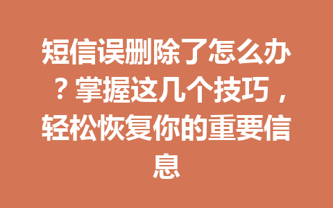 短信误删除了怎么办？掌握这几个技巧，轻松恢复你的重要信息