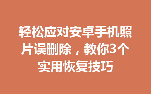 轻松应对安卓手机照片误删除，教你3个实用恢复技巧