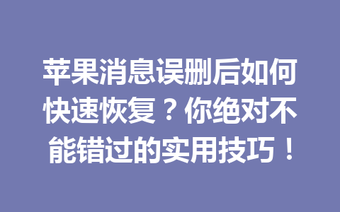苹果消息误删后如何快速恢复？你绝对不能错过的实用技巧！