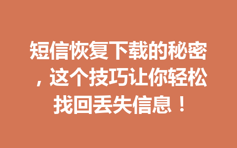短信恢复下载的秘密,这个技巧让你轻松找回丢失信息! 短信恢复下载的秘密,这个技巧让你轻松找回丢失信息!