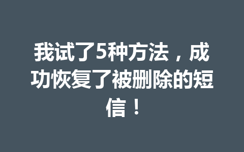 我试了5种方法，成功恢复了被删除的短信！