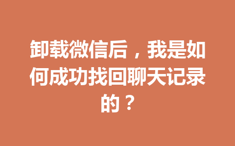 卸载微信后，我是如何成功找回聊天记录的？