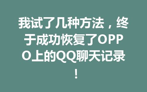 我试了几种方法，终于成功恢复了OPPO上的QQ聊天记录！