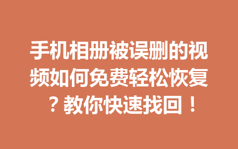 手机相册被误删的视频如何免费轻松恢复？教你快速找回！