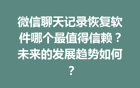 微信聊天记录恢复软件哪个最值得信赖？未来的发展趋势如何？