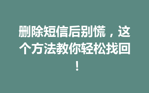 删除短信后别慌，这个方法教你轻松找回！