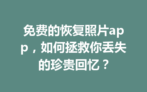免费的恢复照片app，如何拯救你丢失的珍贵回忆？