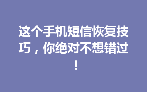 这个手机短信恢复技巧，你绝对不想错过！