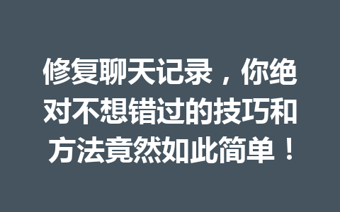 修复聊天记录,你绝对不想错过的技巧和方法竟然如此简单! 修复聊天记录,你绝对不想错过的技巧和方法竟然如此简单!