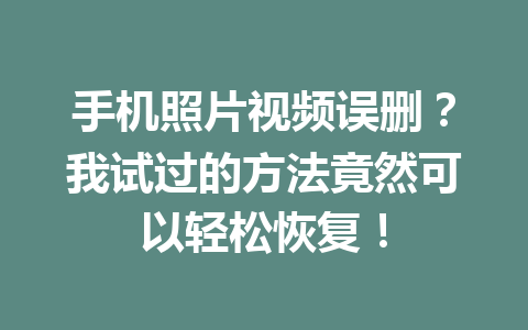 手机照片视频误删？我试过的方法竟然可以轻松恢复！