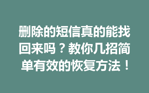 删除的短信真的能找回来吗？教你几招简单有效的恢复方法！