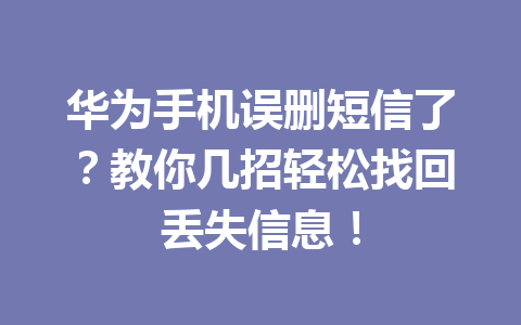 华为手机误删短信了？教你几招轻松找回丢失信息！