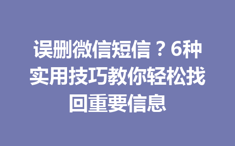 误删微信短信?6种实用技巧教你轻松找回重要信息 误删微信短信?6种实用技巧教你轻松找回重要信息
