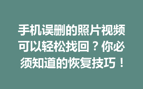 手机误删的照片视频可以轻松找回？你必须知道的恢复技巧！