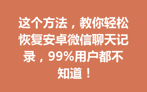 这个方法，教你轻松恢复安卓微信聊天记录，99%用户都不知道！