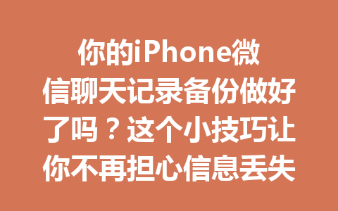 你的iPhone微信聊天记录备份做好了吗？这个小技巧让你不再担心信息丢失！