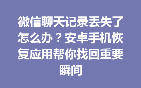 微信聊天记录丢失了怎么办？安卓手机恢复应用帮你找回重要瞬间