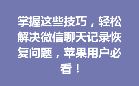 掌握这些技巧，轻松解决微信聊天记录恢复问题，苹果用户必看！