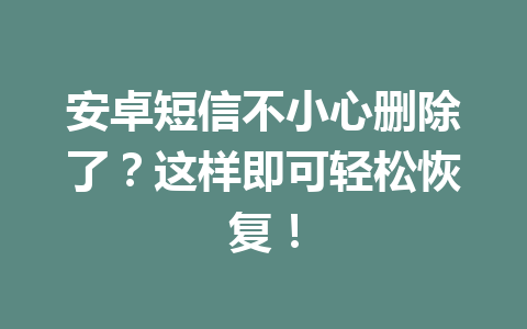 安卓短信不小心删除了？这样即可轻松恢复！