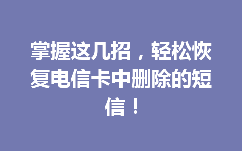 掌握这几招，轻松恢复电信卡中删除的短信！