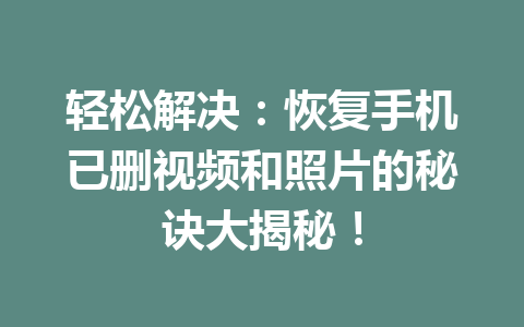 轻松解决：恢复手机已删视频和照片的秘诀大揭秘！