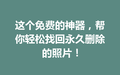 这个免费的神器，帮你轻松找回永久删除的照片！