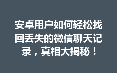 安卓用户如何轻松找回丢失的微信聊天记录，真相大揭秘！