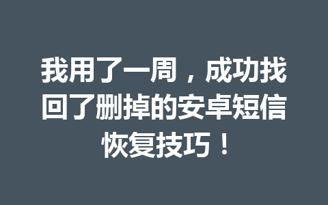 我用了一周,成功找回了删掉的安卓短信恢复技巧! 我用了一周,成功找回了删掉的安卓短信恢复技巧!