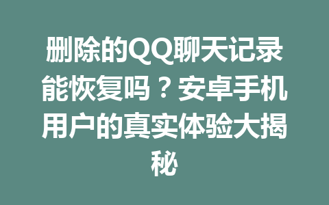 删除的QQ聊天记录能恢复吗？安卓手机用户的真实体验大揭秘