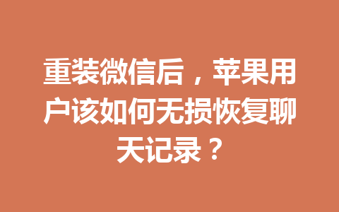 重装微信后，苹果用户该如何无损恢复聊天记录？