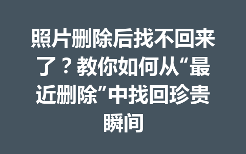 照片删除后找不回来了？教你如何从“最近删除”中找回珍贵瞬间
