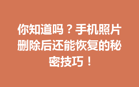 你知道吗？手机照片删除后还能恢复的秘密技巧！