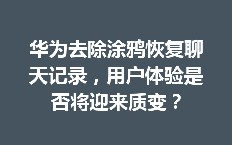 华为去除涂鸦恢复聊天记录，用户体验是否将迎来质变？