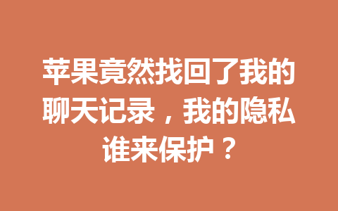 苹果竟然找回了我的聊天记录,我的隐私谁来保护? 苹果竟然找回了我的聊天记录,我的隐私谁来保护?