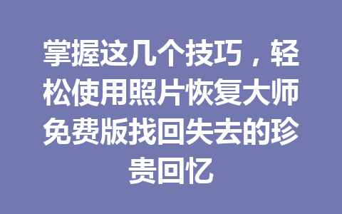 掌握这几个技巧，轻松使用照片恢复大师免费版找回失去的珍贵回忆