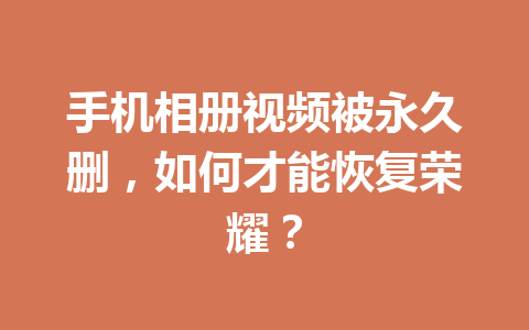 手机相册视频被永久删，如何才能恢复荣耀？