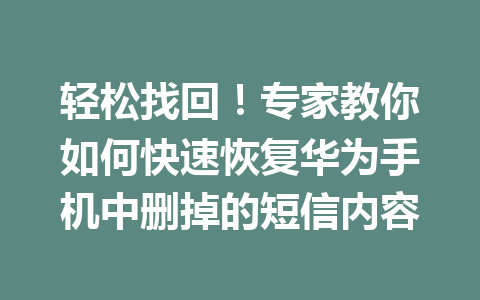 轻松找回！专家教你如何快速恢复华为手机中删掉的短信内容