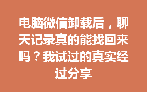 电脑微信卸载后，聊天记录真的能找回来吗？我试过的真实经过分享