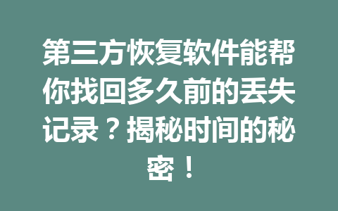 第三方恢复软件能帮你找回多久前的丢失记录？揭秘时间的秘密！