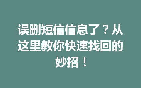 误删短信信息了？从这里教你快速找回的妙招！