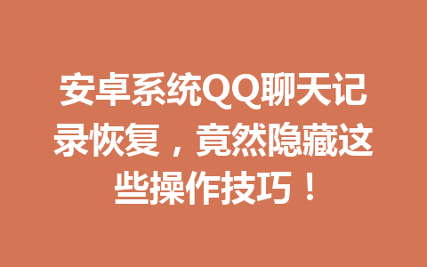 安卓系统QQ聊天记录恢复，竟然隐藏这些操作技巧！