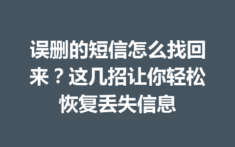 误删的短信怎么找回来？这几招让你轻松恢复丢失信息
