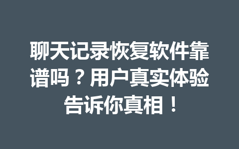聊天记录恢复软件靠谱吗？用户真实体验告诉你真相！