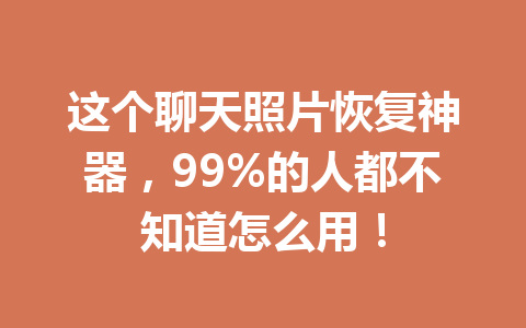 这个聊天照片恢复神器，99%的人都不知道怎么用！