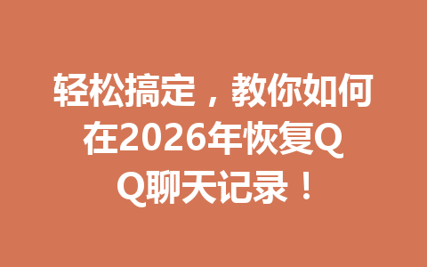 轻松搞定,教你如何在2026年恢复QQ聊天记录! 轻松搞定,教你如何在2026年恢复QQ聊天记录!