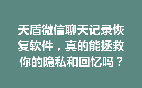 天盾微信聊天记录恢复软件，真的能拯救你的隐私和回忆吗？