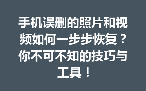 手机误删的照片和视频如何一步步恢复?你不可不知的技巧与工具! 手机误删的照片和视频如何一步步恢复?你不可不知的技巧与工具!