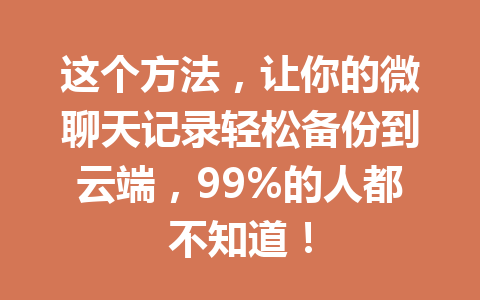 这个方法，让你的微聊天记录轻松备份到云端，99%的人都不知道！