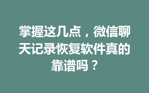 掌握这几点，微信聊天记录恢复软件真的靠谱吗？